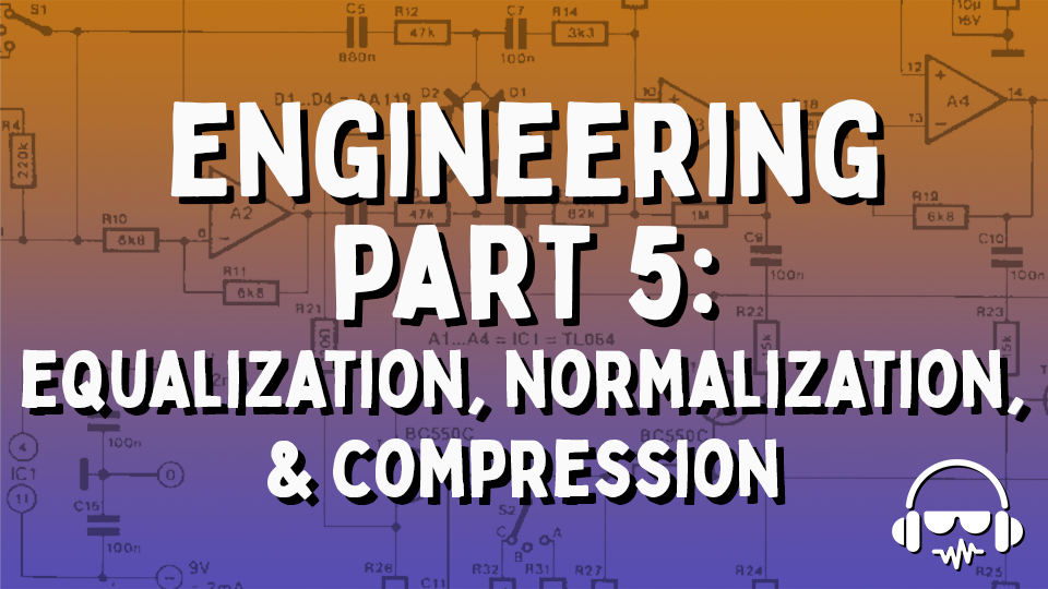 Engineering Part 5: Equalization, Normalization & Compression